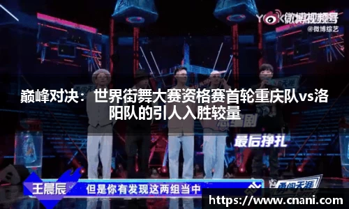 巅峰对决：世界街舞大赛资格赛首轮重庆队vs洛阳队的引人入胜较量